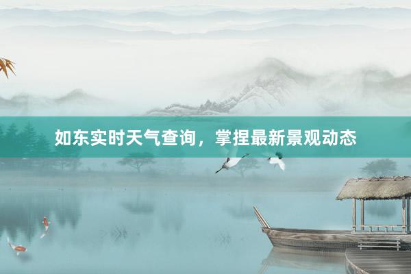 如东实时天气查询，掌捏最新景观动态