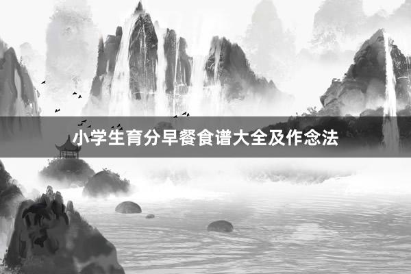 小学生育分早餐食谱大全及作念法