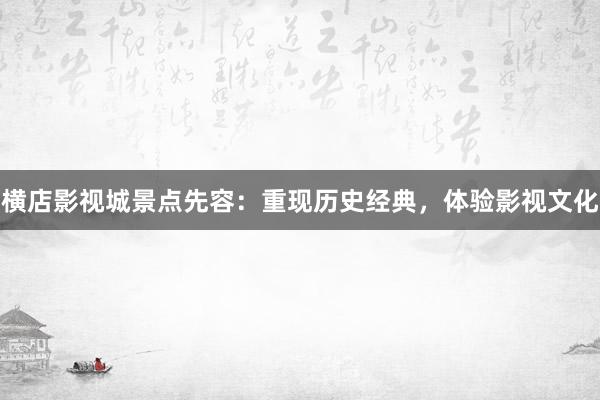 横店影视城景点先容：重现历史经典，体验影视文化