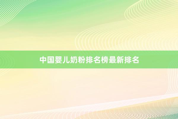 中国婴儿奶粉排名榜最新排名